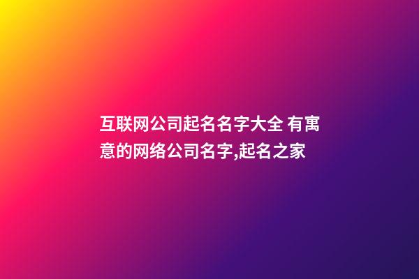 互联网公司起名名字大全 有寓意的网络公司名字,起名之家-第1张-公司起名-玄机派